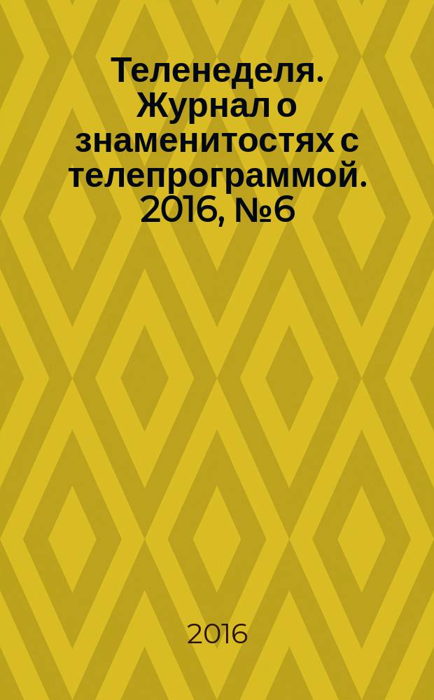 Теленеделя. Журнал о знаменитостях с телепрограммой. 2016, № 6 (6)