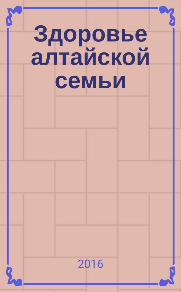 Здоровье алтайской семьи : краевой медико-социальный журнал. 2016, № 1 (157)