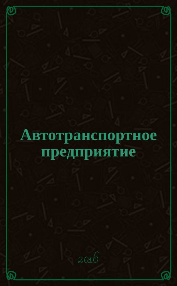 Автотранспортное предприятие : АТП Отрасл. ежемес. науч-произв. журн. для работников автотранспорта. 2016, 1