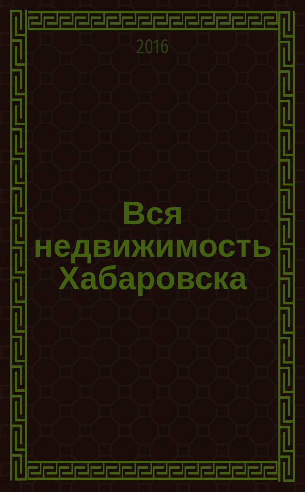 Вся недвижимость Хабаровска : еженедельное информационно-справочное издание риэлторов города Хабаровска. 2016, № 3 (528)