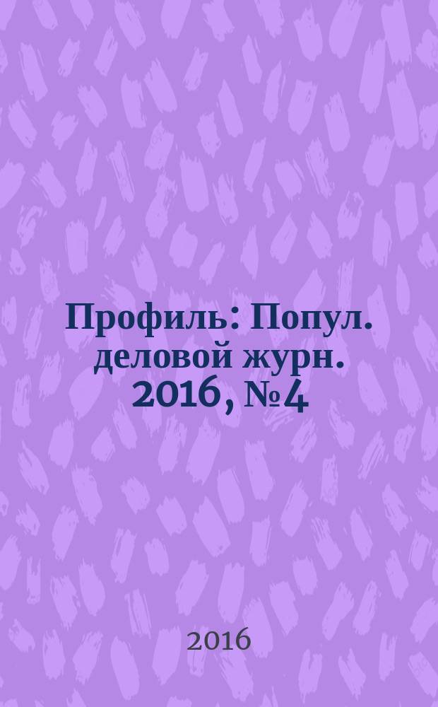 Профиль : Попул. деловой журн. 2016, № 4 (940)