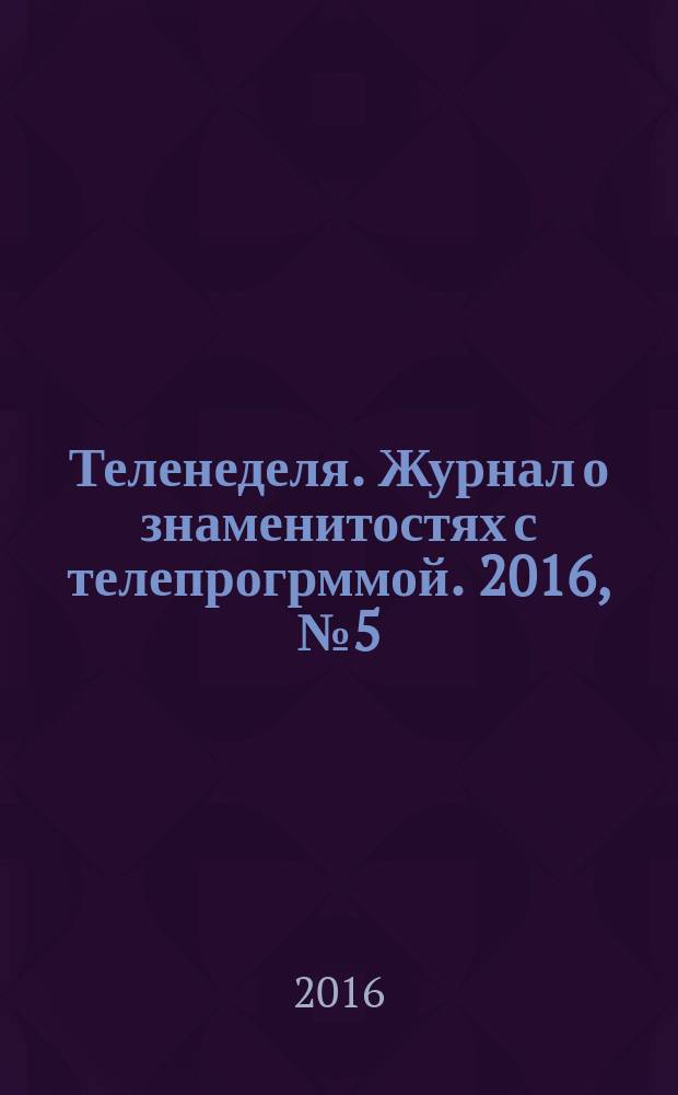 Теленеделя. Журнал о знаменитостях с телепрогрммой. 2016, № 5 (31)