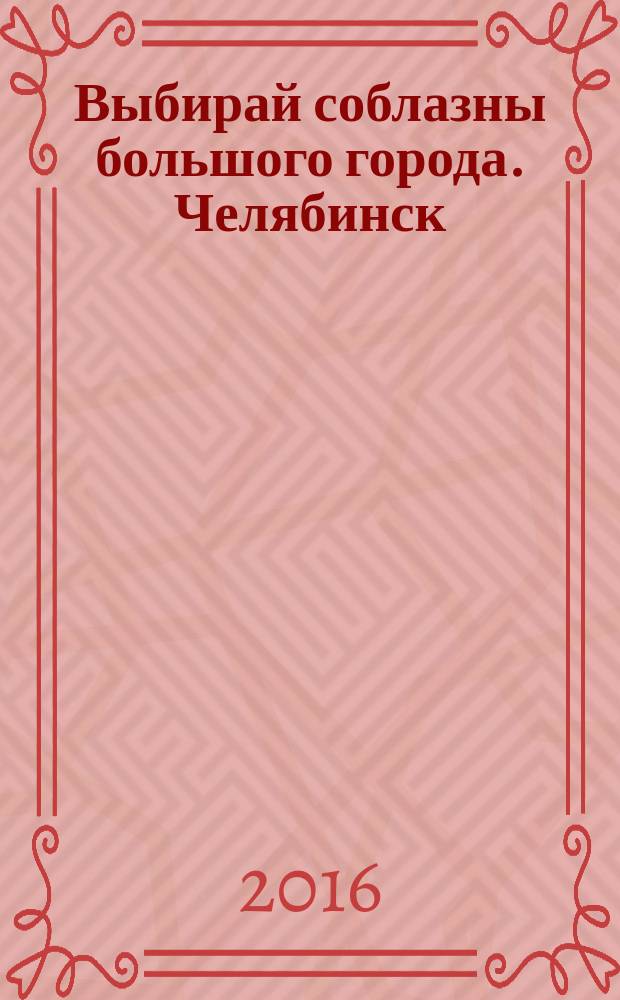 Выбирай соблазны большого города. Челябинск : рекламно-информационный журнал. 2016, № 3 (373)