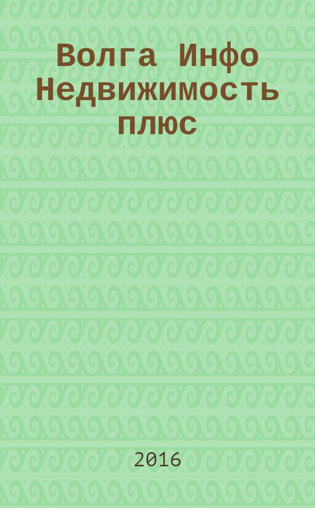 Волга Инфо Недвижимость плюс : недвижимость Тольятти. 2016, № 1 (72)