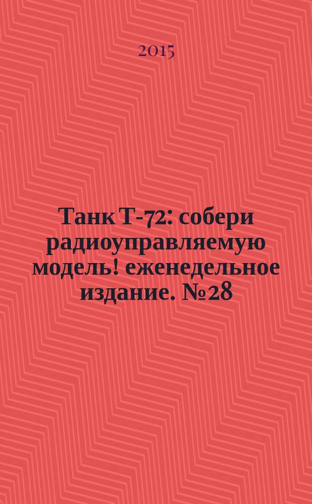 Танк Т-72 : собери радиоуправляемую модель !еженедельное издание. № 28