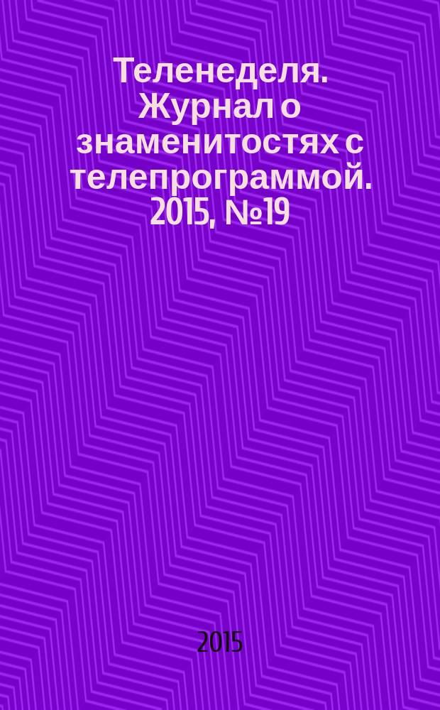 Теленеделя. Журнал о знаменитостях с телепрограммой. 2015, № 19 (50)