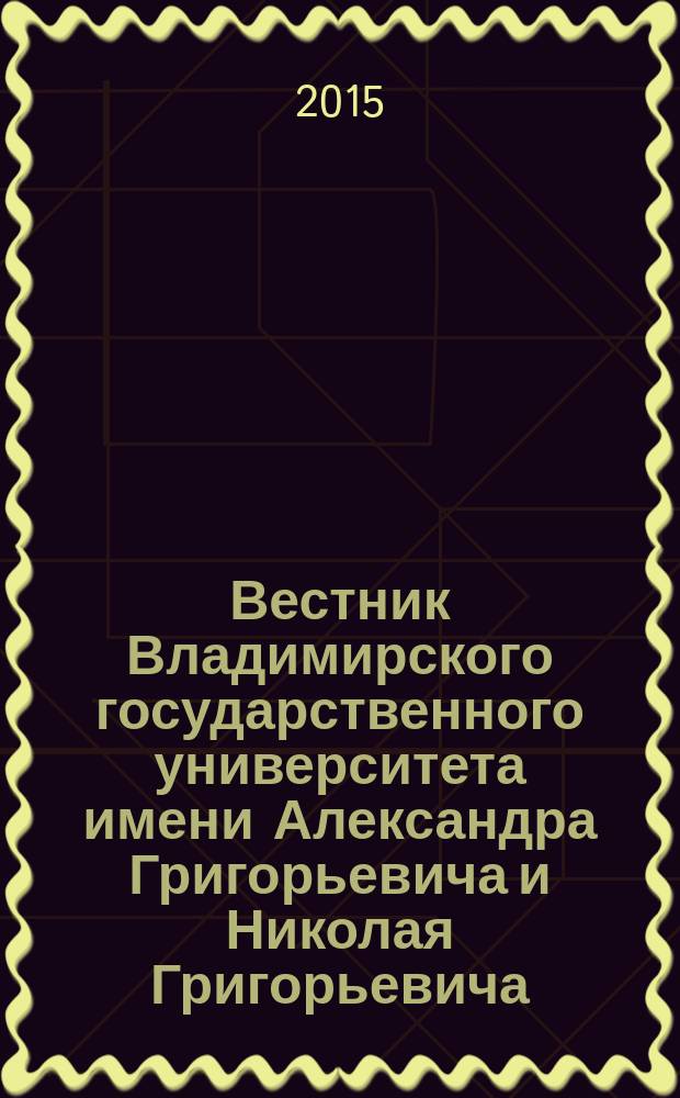 Вестник Владимирского государственного университета имени Александра Григорьевича и Николая Григорьевича : научный журнал. 2015, № 3 (5)