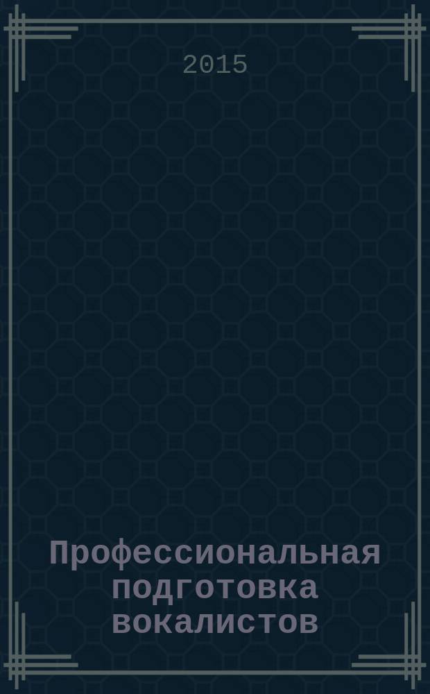 Профессиональная подготовка вокалистов: проблемы, опыт, перспективы : сборник научных трудов. Вып. 7