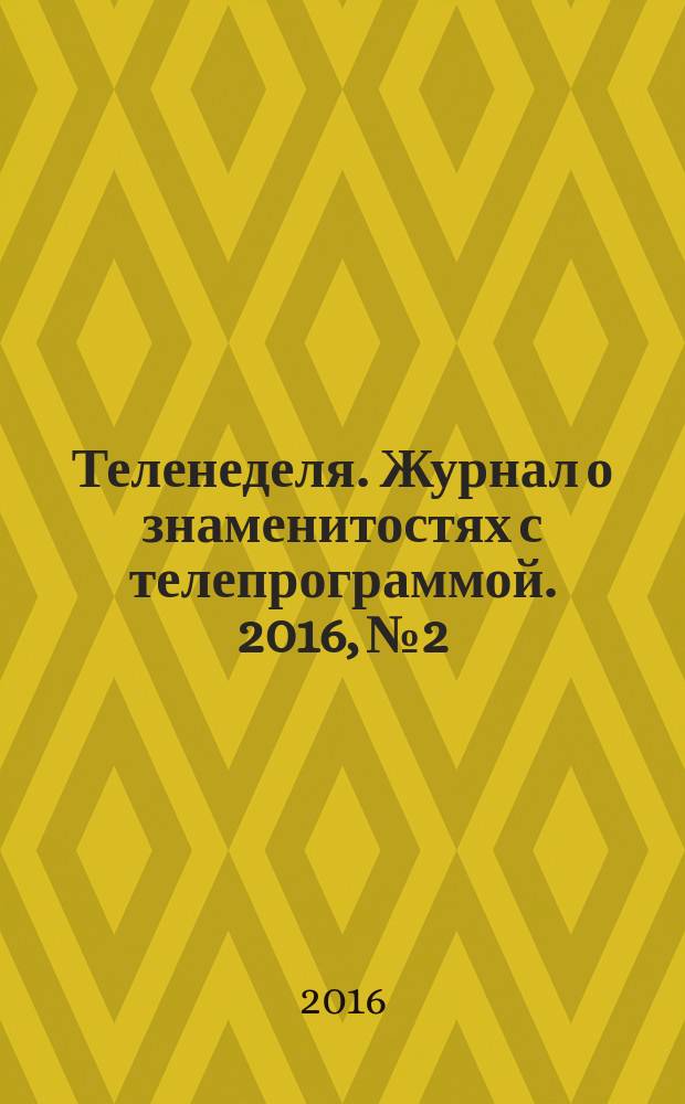 Теленеделя. Журнал о знаменитостях с телепрограммой. 2016, № 2