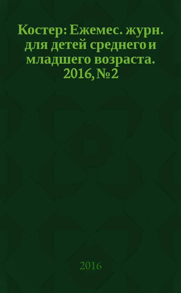 Костер : Ежемес. журн. для детей среднего и младшего возраста. 2016, № 2