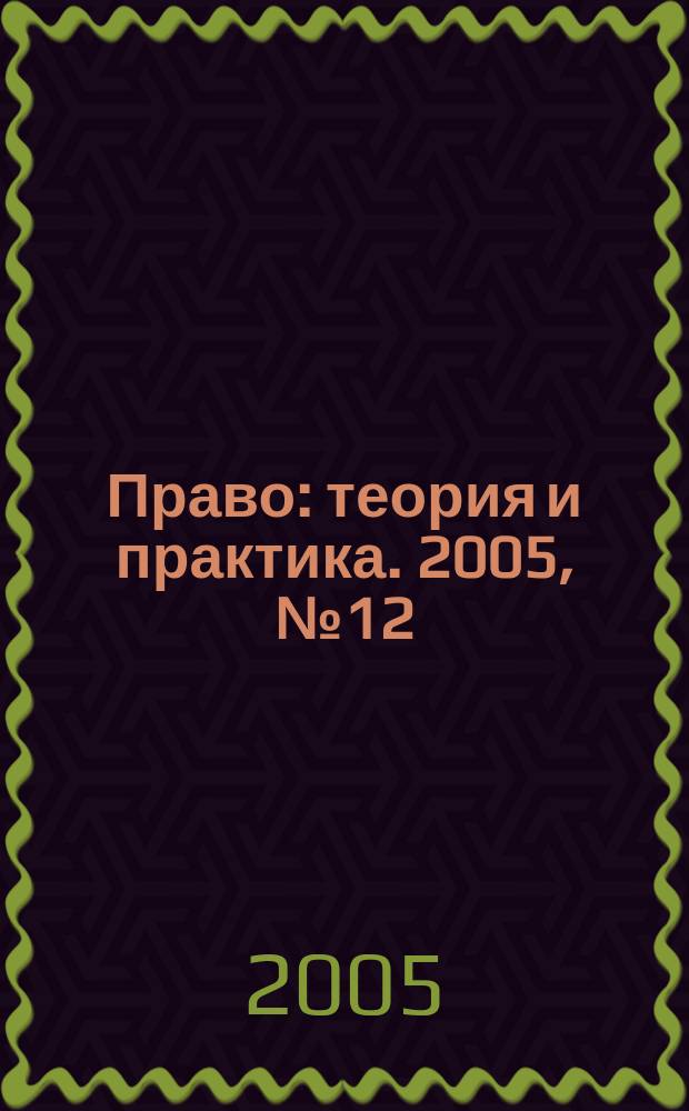Право: теория и практика. 2005, № 12 (64)