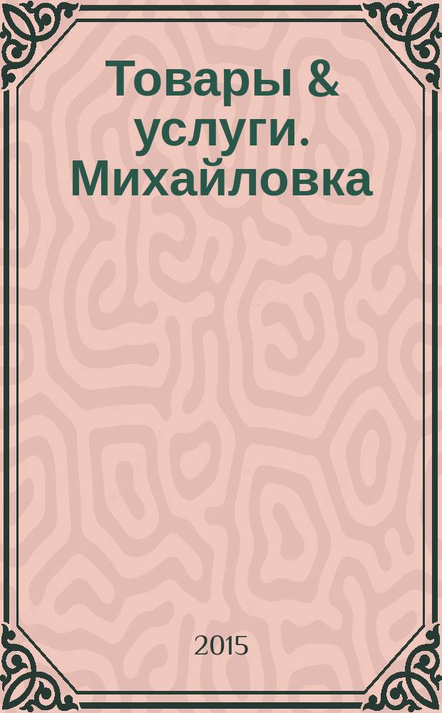 Товары & услуги. Михайловка : ежемесячный рекламно-информационный журнал. 2015, № 5