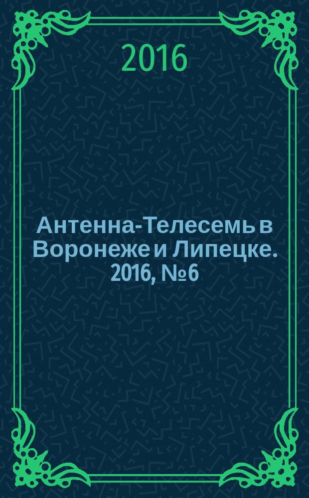 Антенна-Телесемь в Воронеже и Липецке. 2016, № 6 (6)