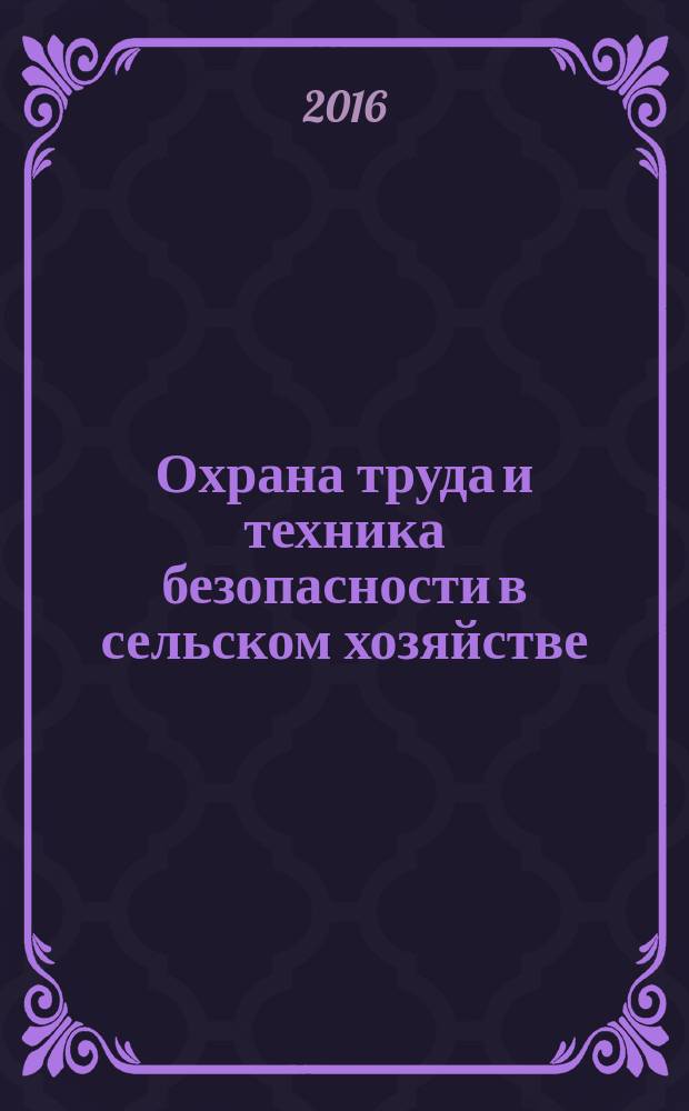 Охрана труда и техника безопасности в сельском хозяйстве : Ежемес. произв.-техн. журн. 2016, № 1