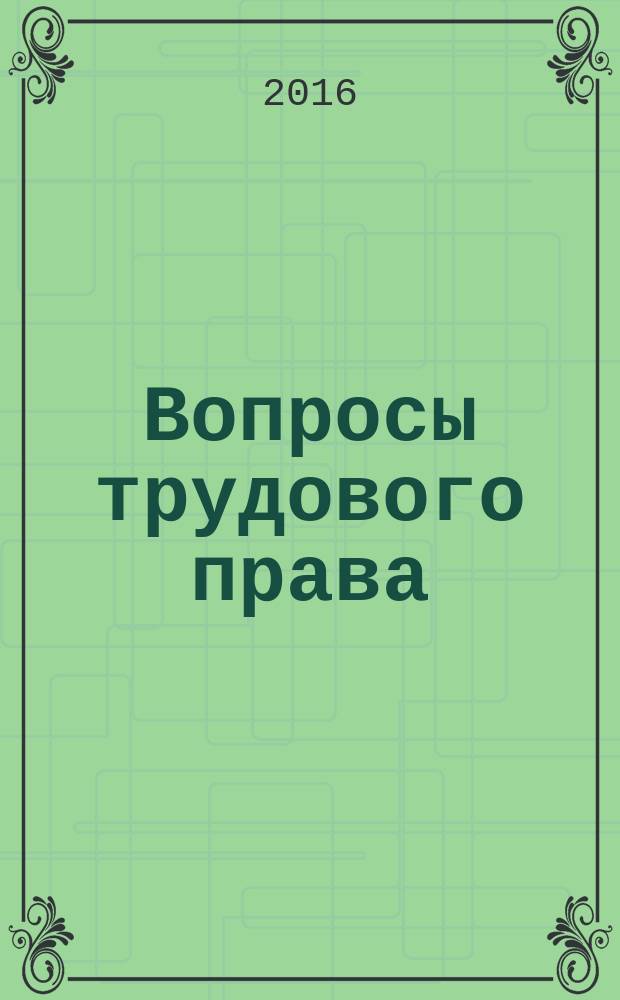 Вопросы трудового права : ежемесячный научно-практический журнал официальное издание Московского общества трудового права и права социального обеспечения. 2016, № 1