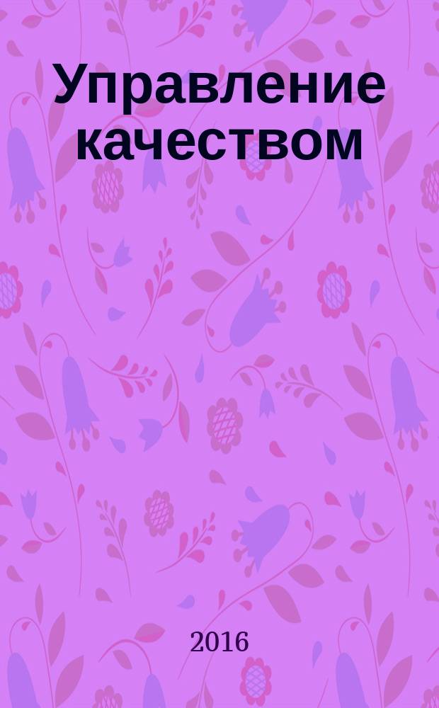 Управление качеством : Ежемес. произв.-техн. журн. 2016, № 1