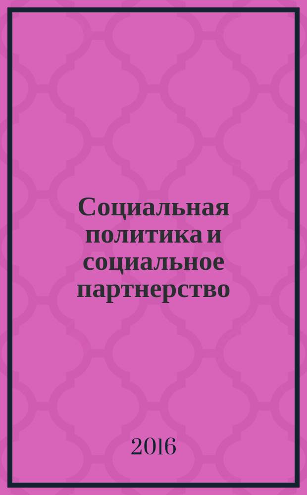 Социальная политика и социальное партнерство : ежемесячный научно-практический журнал Российской трехсторонней комиссии по регулированию социально-трудовых отношений. 2016, № 1