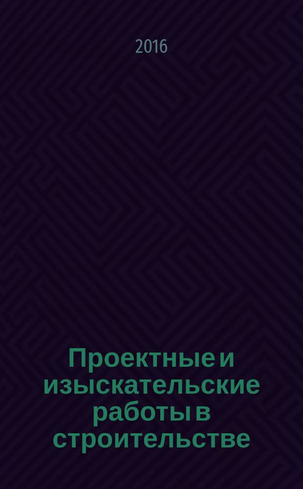 Проектные и изыскательские работы в строительстве : журнал. 2016, № 1