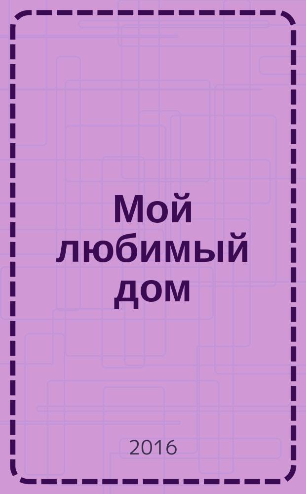 Мой любимый дом : строим, ремонтируем, живем. 2016, № 3 (60)