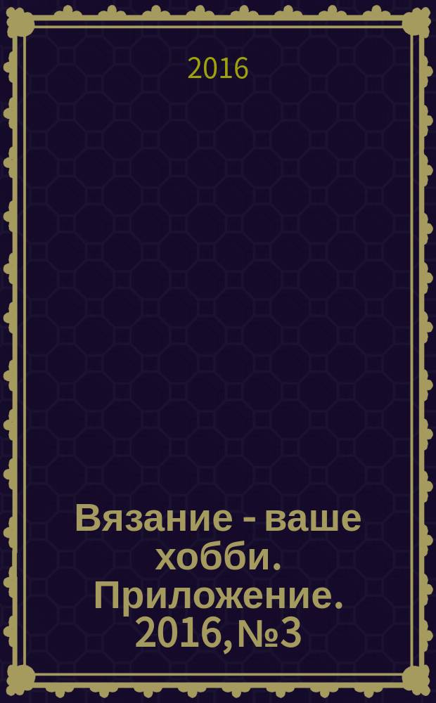 Вязание - ваше хобби. Приложение. 2016, № 3 : Мода & классика. Весна 2016