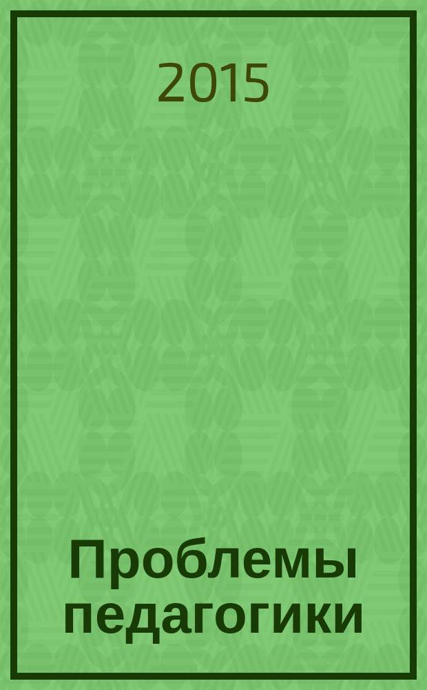 Проблемы педагогики : обучение, образование, воспитание научно-методический журнал. 2015, № 8 (9)