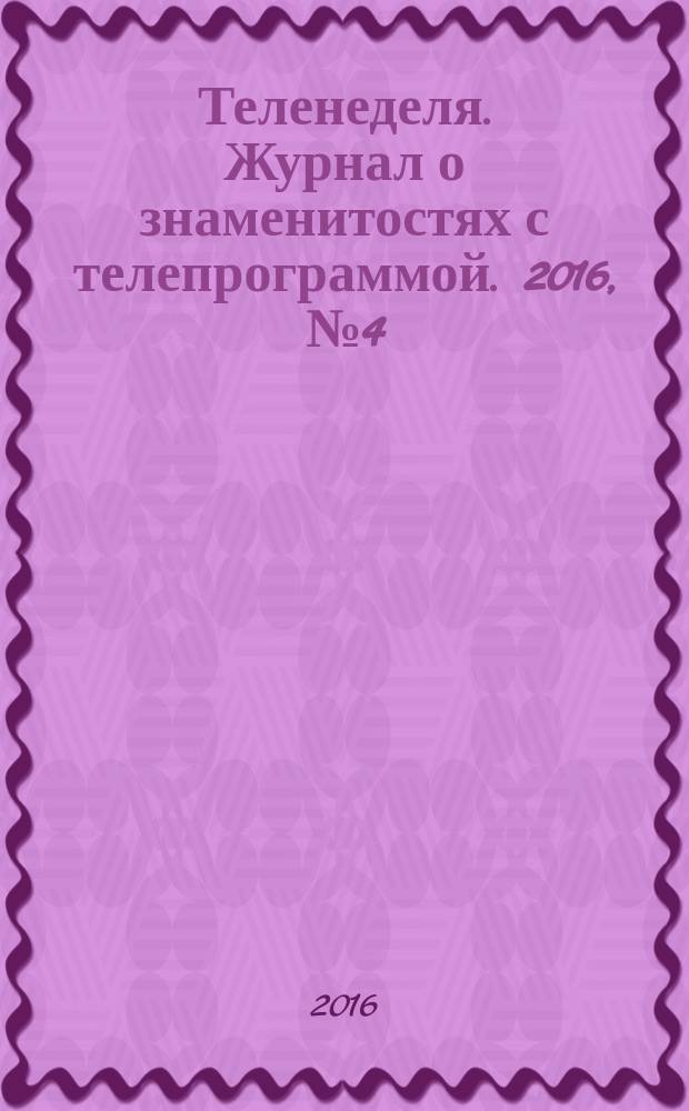 Теленеделя. Журнал о знаменитостях с телепрограммой. 2016, № 4 (867)