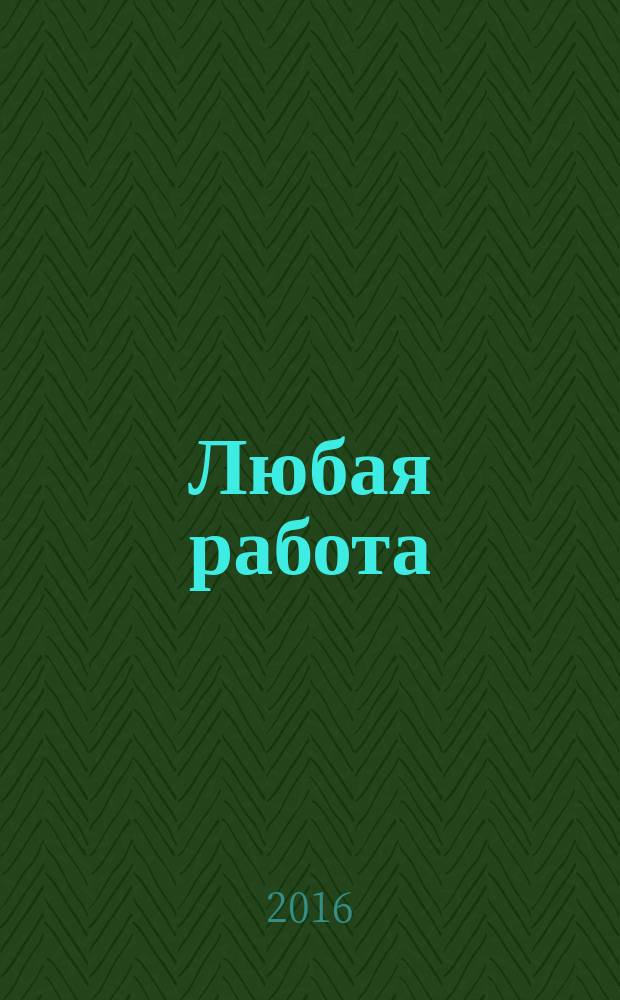 Любая работа : еженедельный инф. каталог вакансий. 2016, № 3 с (1247)