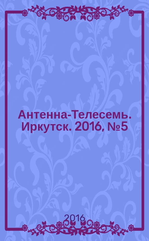 Антенна-Телесемь. Иркутск. 2016, № 5 (5)