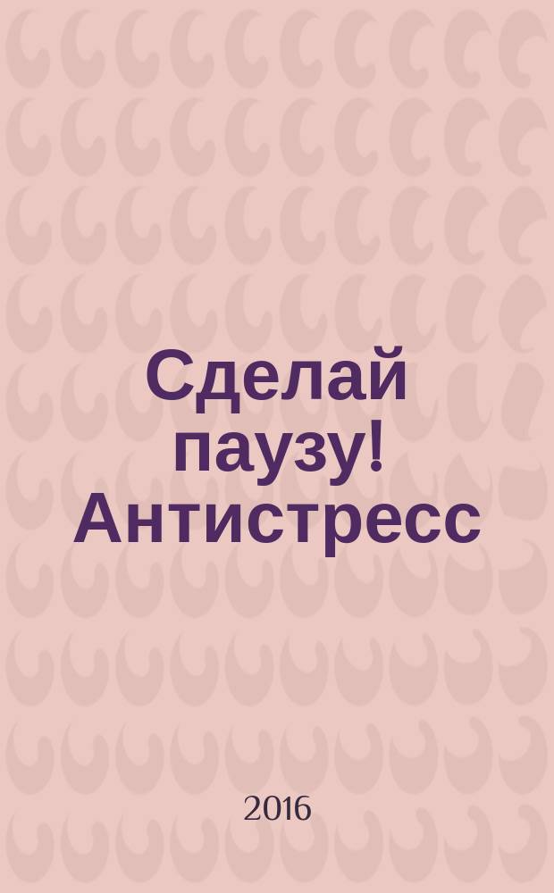 Сделай паузу! Антистресс : спецвыпуск