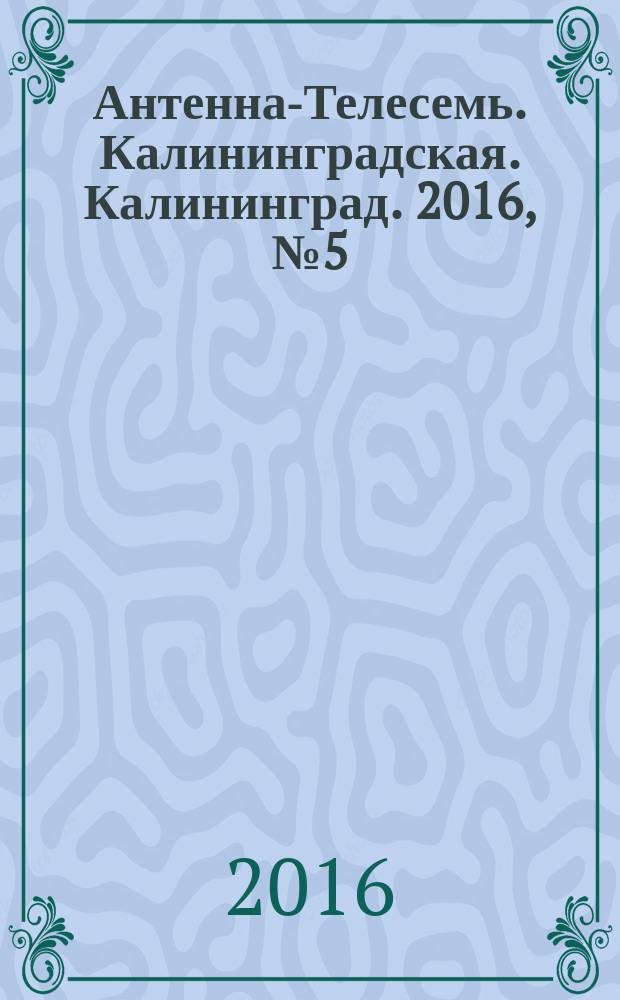 Антенна-Телесемь. Калининградская. Калининград. 2016, № 5 (990)