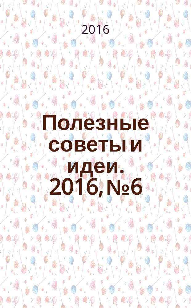 Полезные советы и идеи. 2016, № 6