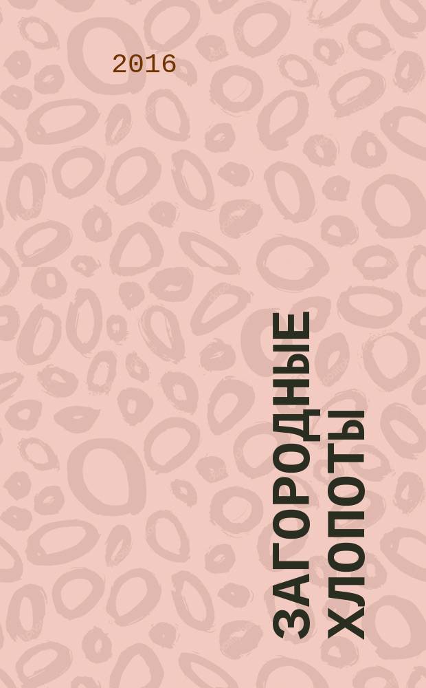 Загородные хлопоты : для тех, кому дача в радость. 2016, 3
