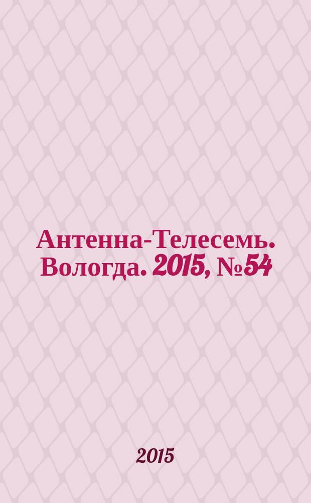 Антенна-Телесемь. Вологда. 2015, № 54 (409)