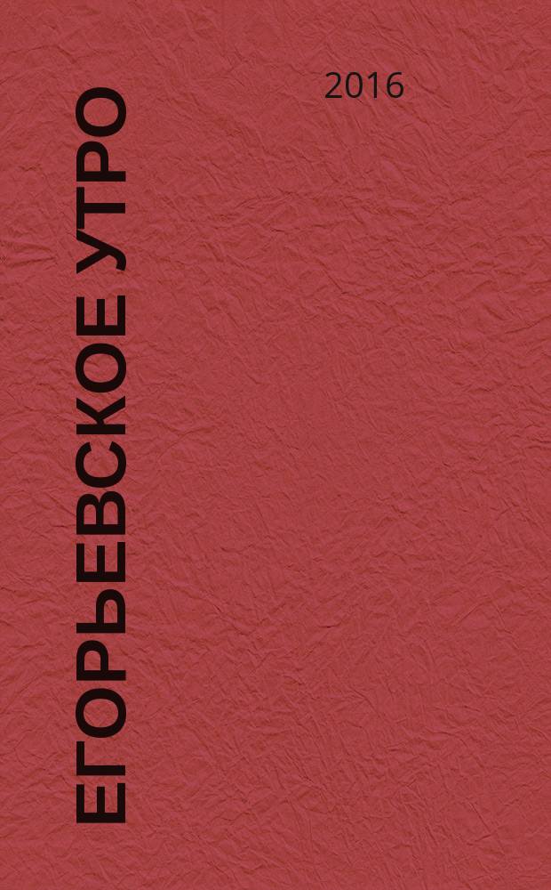 Егорьевское утро : Еженед. илл. худож.-лит., обществ., попул.-науч. и юмористич. журн. 2016, № 3 (852)