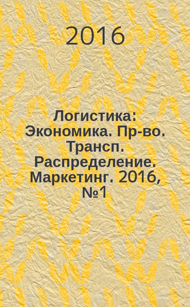 Логистика : Экономика. Пр-во. Трансп. Распределение. Маркетинг. 2016, № 1 (110)