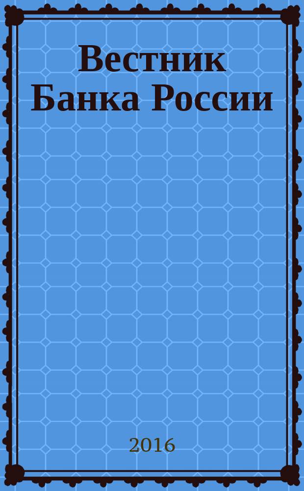 Вестник Банка России : Оператив. информ. Центр. банка Рос. Федерации. 2016, № 14 (1732)