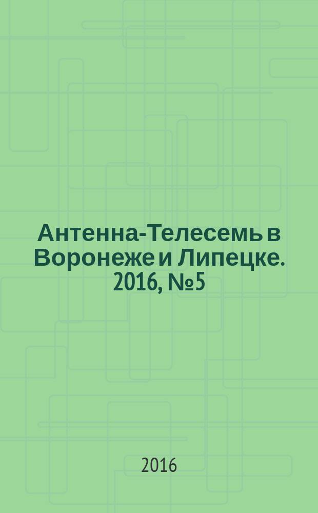 Антенна-Телесемь в Воронеже и Липецке. 2016, № 5 (5)