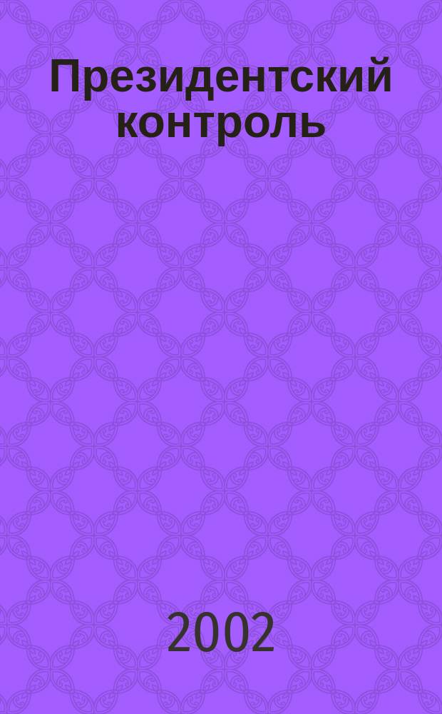 Президентский контроль : Информ. бюл. Изд. Администрации Президента Рос. Федерации. 2002, № 6