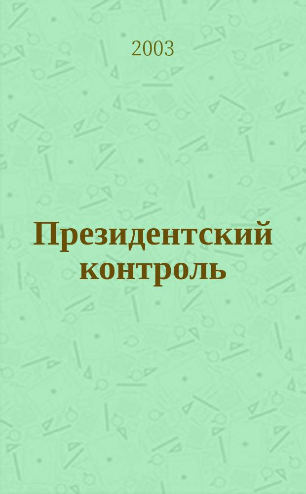 Президентский контроль : Информ. бюл. Изд. Администрации Президента Рос. Федерации. 2003, № 1