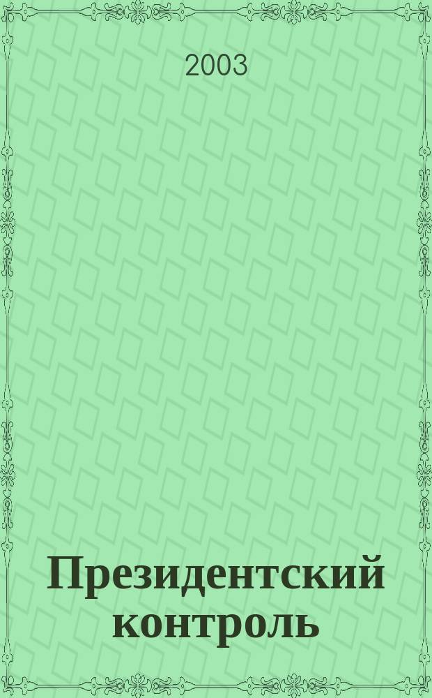 Президентский контроль : Информ. бюл. Изд. Администрации Президента Рос. Федерации. 2003, № 7