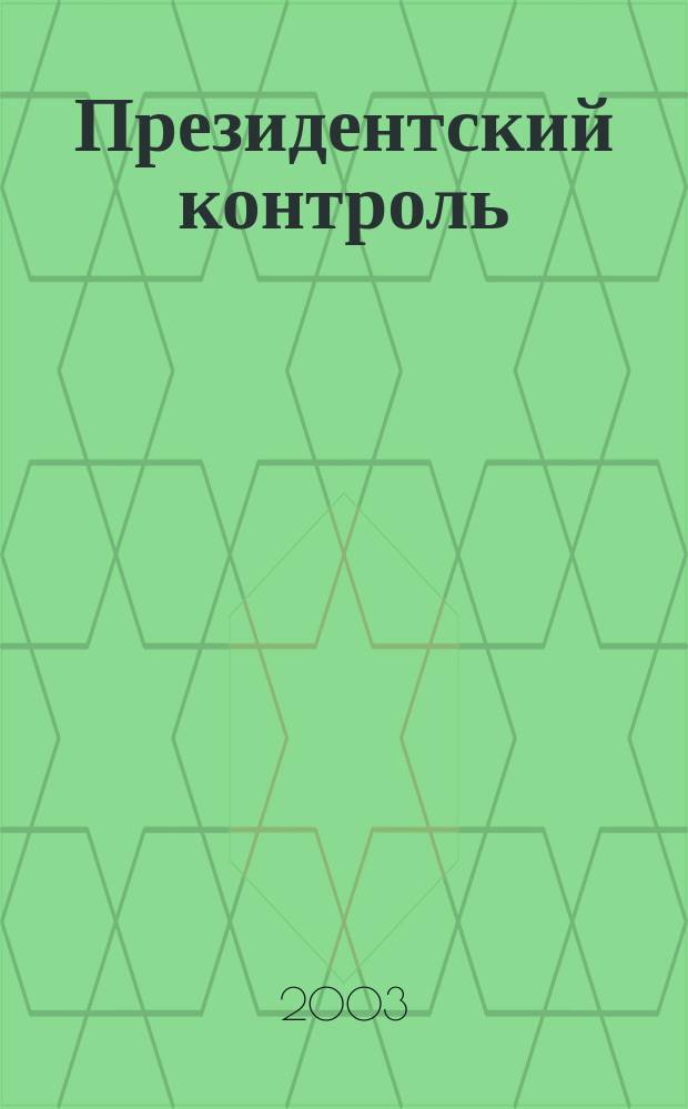 Президентский контроль : Информ. бюл. Изд. Администрации Президента Рос. Федерации. 2003, № 10