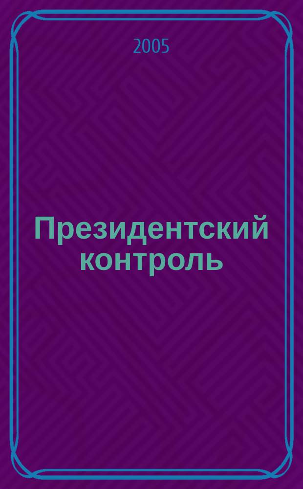 Президентский контроль : Информ. бюл. Изд. Администрации Президента Рос. Федерации. 2005, № 3