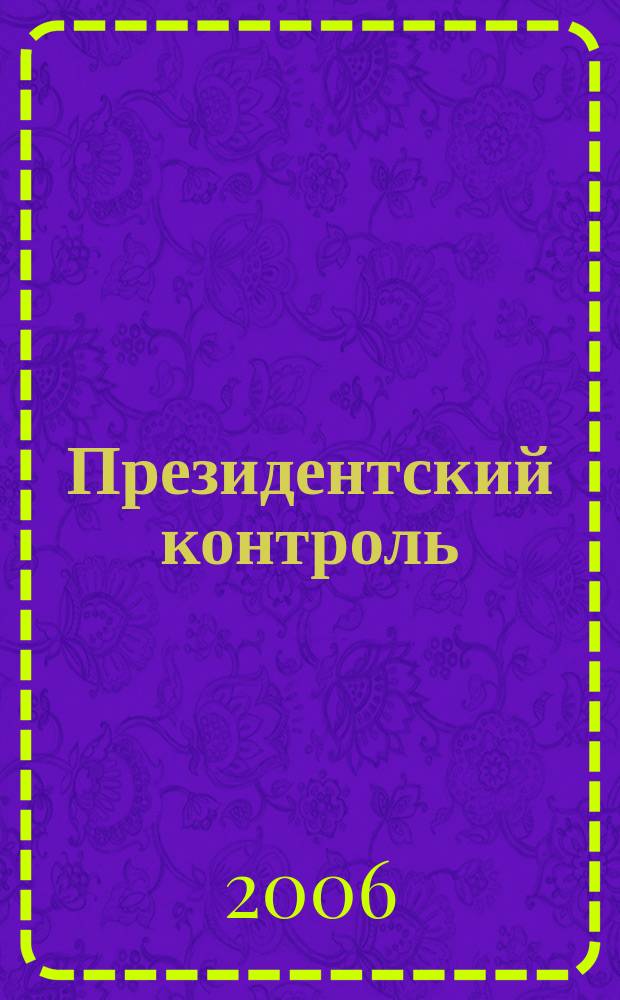 Президентский контроль : Информ. бюл. Изд. Администрации Президента Рос. Федерации. 2006, № 1