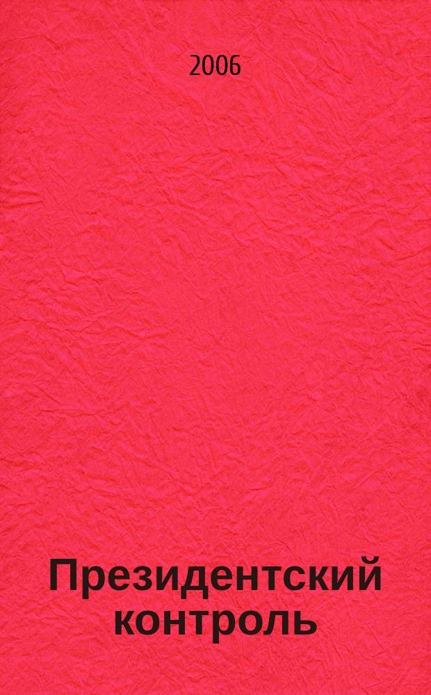 Президентский контроль : Информ. бюл. Изд. Администрации Президента Рос. Федерации. 2006, № 4