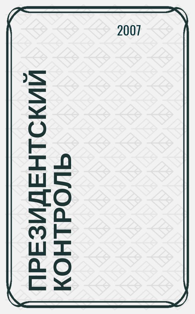Президентский контроль : Информ. бюл. Изд. Администрации Президента Рос. Федерации. 2007, № 4