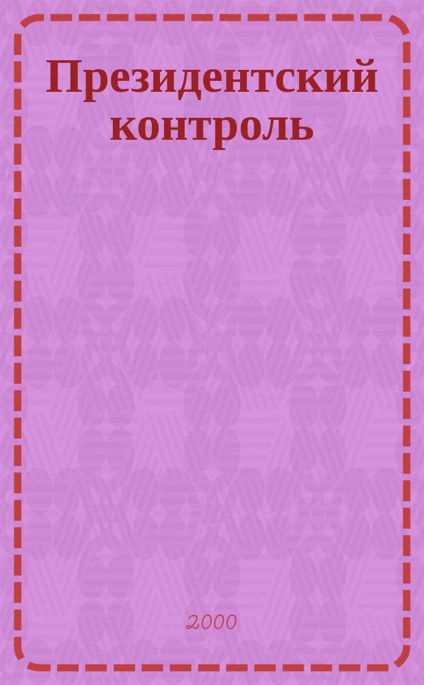 Президентский контроль : Информ. бюл. Изд. Администрации Президента Рос. Федерации. 2000, № 12