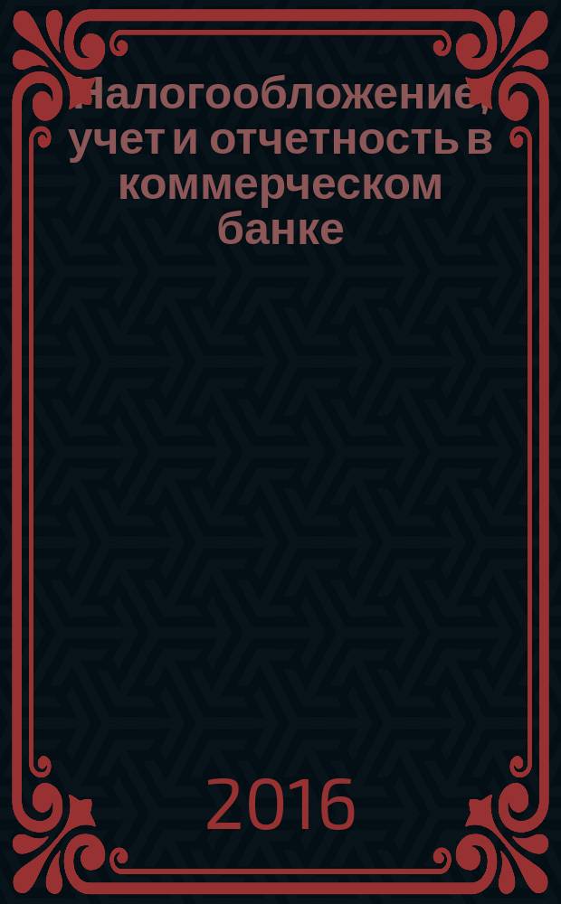 Налогообложение, учет и отчетность в коммерческом банке : Ежекварт. альм. 2016, № 2 (204)