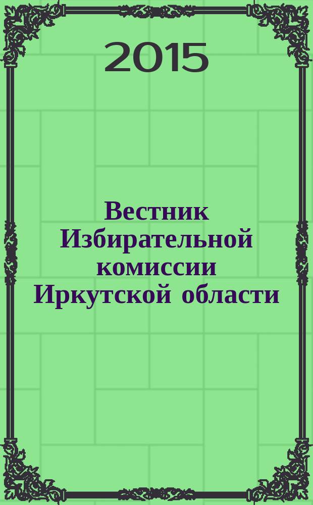 Вестник Избирательной комиссии Иркутской области : официальное издание официальный печатный орган Избирательной комиссии Иркутской области. 2015, № 10 (184)