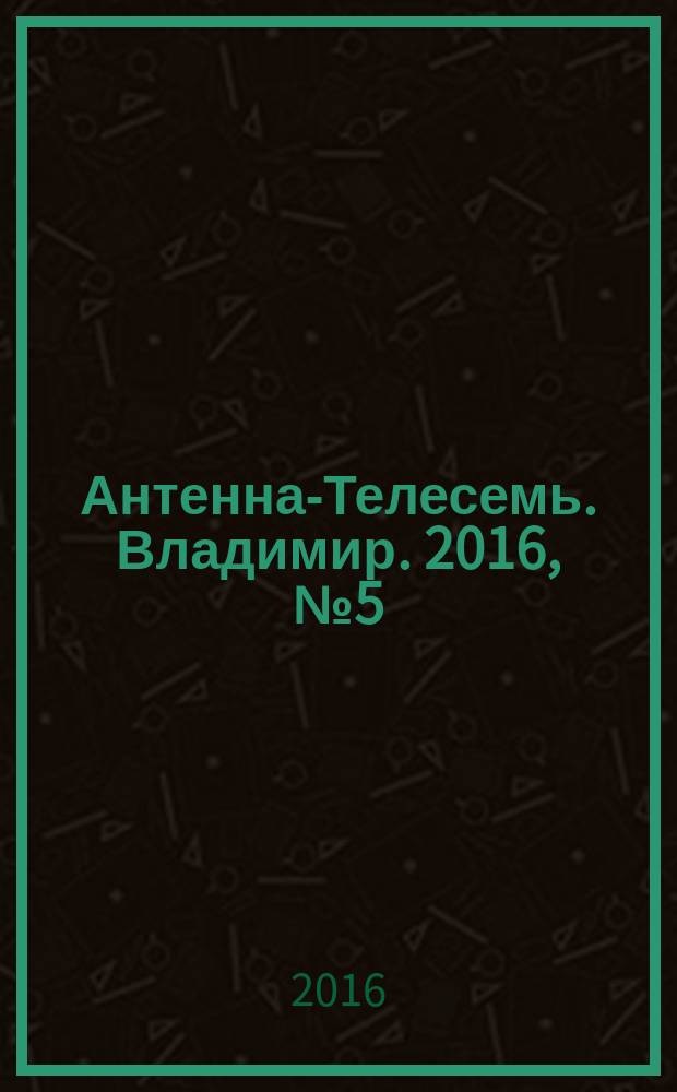 Антенна-Телесемь. Владимир. 2016, № 5 (5)