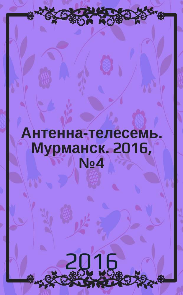 Антенна-телесемь. Мурманск. 2016, № 4 (407)